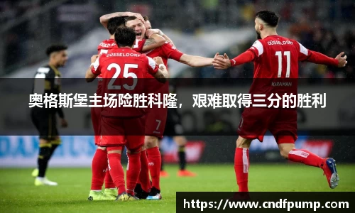 奥格斯堡主场险胜科隆，艰难取得三分的胜利