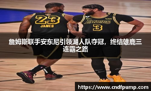 詹姆斯联手安东尼引领湖人队夺冠，终结雄鹿三连霸之路