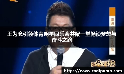 王为念引领体育明星同乐会共聚一堂畅谈梦想与奋斗之路