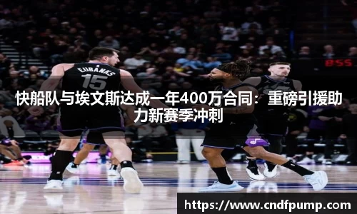 快船队与埃文斯达成一年400万合同：重磅引援助力新赛季冲刺
