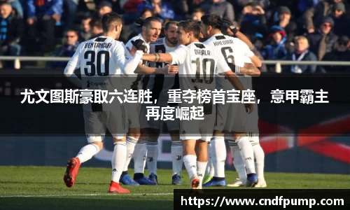 尤文图斯豪取六连胜，重夺榜首宝座，意甲霸主再度崛起