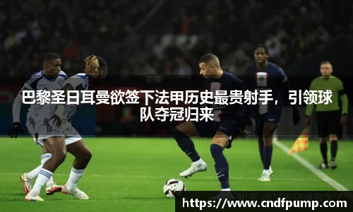 巴黎圣日耳曼欲签下法甲历史最贵射手，引领球队夺冠归来