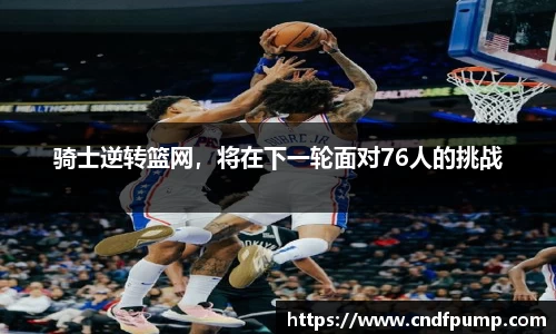 骑士逆转篮网，将在下一轮面对76人的挑战