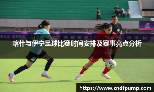 喀什与伊宁足球比赛时间安排及赛事亮点分析
