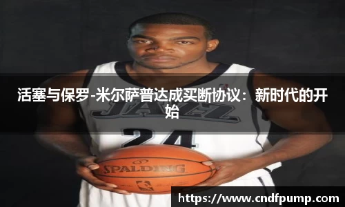 活塞与保罗-米尔萨普达成买断协议：新时代的开始
