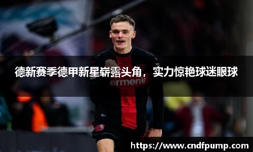 德新赛季德甲新星崭露头角，实力惊艳球迷眼球
