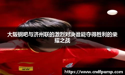大阪钢吧与济州联的激烈对决谁能夺得胜利的荣耀之战