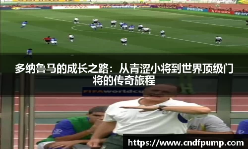 多纳鲁马的成长之路：从青涩小将到世界顶级门将的传奇旅程