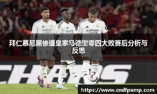 拜仁慕尼黑惨遭皇家马德里零四大败赛后分析与反思