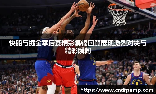 快船与掘金季后赛精彩集锦回顾展现激烈对决与精彩瞬间