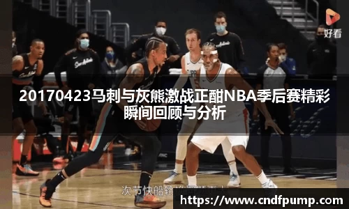 20170423马刺与灰熊激战正酣NBA季后赛精彩瞬间回顾与分析