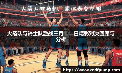 火箭队与骑士队激战三月十二日精彩对决回顾与分析