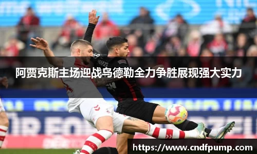 阿贾克斯主场迎战乌德勒全力争胜展现强大实力