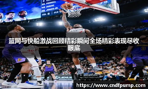篮网与快船激战回顾精彩瞬间全场精彩表现尽收眼底