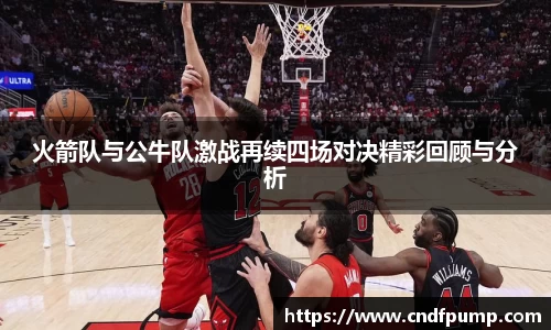 火箭队与公牛队激战再续四场对决精彩回顾与分析