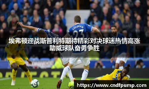 埃弗顿迎战斯普利特期待精彩对决球迷热情高涨助威球队奋勇争胜