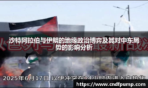 沙特阿拉伯与伊朗的地缘政治博弈及其对中东局势的影响分析