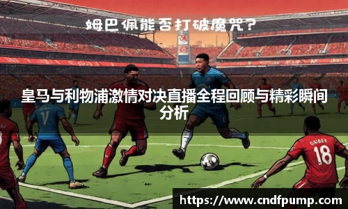 皇马与利物浦激情对决直播全程回顾与精彩瞬间分析