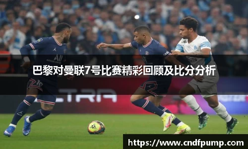 巴黎对曼联7号比赛精彩回顾及比分分析
