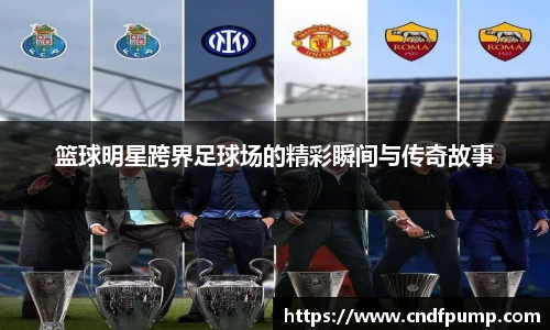 篮球明星跨界足球场的精彩瞬间与传奇故事