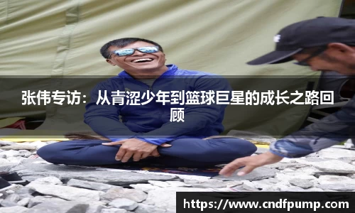 张伟专访：从青涩少年到篮球巨星的成长之路回顾